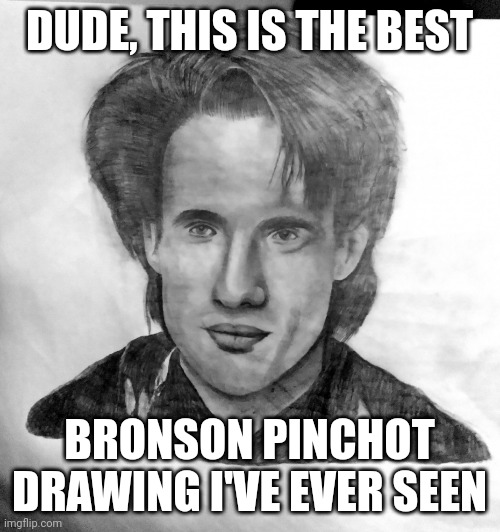 Bronson Pinchot drawing | DUDE, THIS IS THE BEST; BRONSON PINCHOT DRAWING I'VE EVER SEEN | image tagged in bronson pinchot portrait,2022,trending,trending now,art,drawing | made w/ Imgflip meme maker