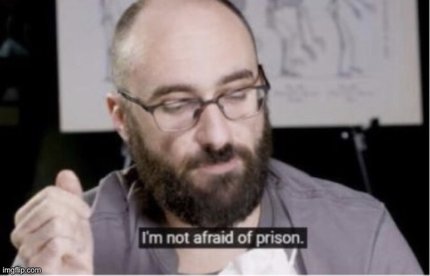 I’m not afraid of prison | image tagged in i m not afraid of prison | made w/ Imgflip meme maker