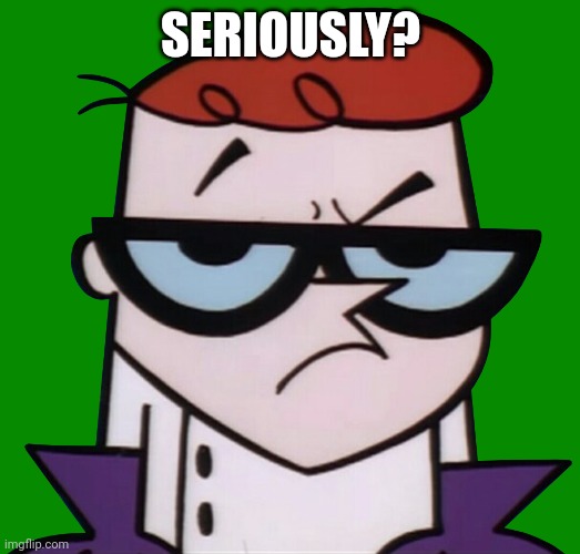 Unsured Dexter | SERIOUSLY? | image tagged in unsured dexter | made w/ Imgflip meme maker