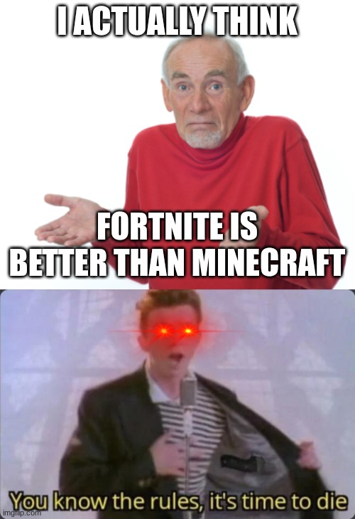 MINECRAFT | I ACTUALLY THINK; FORTNITE IS BETTER THAN MINECRAFT | image tagged in old man shrugging,you know the rules it's time to die | made w/ Imgflip meme maker
