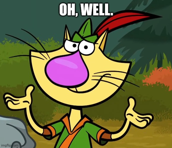 Confused Nature Cat 2 | OH, WELL. | image tagged in confused nature cat 2 | made w/ Imgflip meme maker