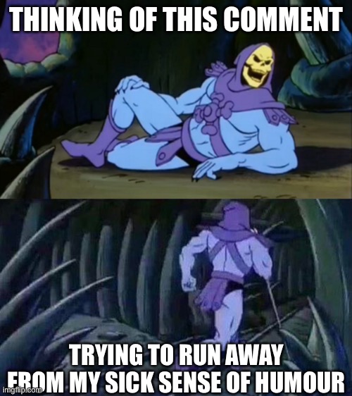 Sick humour | THINKING OF THIS COMMENT TRYING TO RUN AWAY FROM MY SICK SENSE OF HUMOUR | image tagged in skeletor disturbing facts,sick humor,sick | made w/ Imgflip meme maker