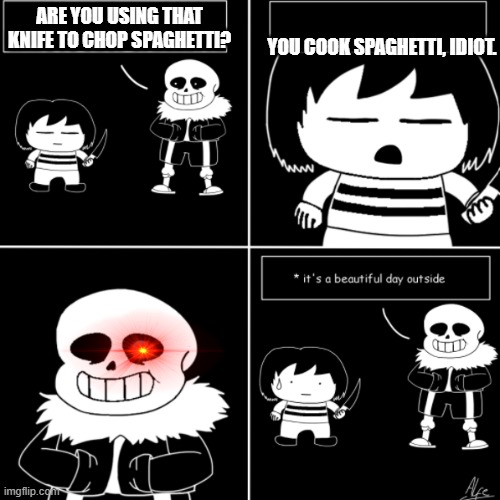 DON'T YOU DARE | YOU COOK SPAGHETTI, IDIOT. ARE YOU USING THAT KNIFE TO CHOP SPAGHETTI? | image tagged in sans | made w/ Imgflip meme maker