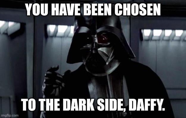 Darth Vader | YOU HAVE BEEN CHOSEN TO THE DARK SIDE, DAFFY. | image tagged in darth vader | made w/ Imgflip meme maker