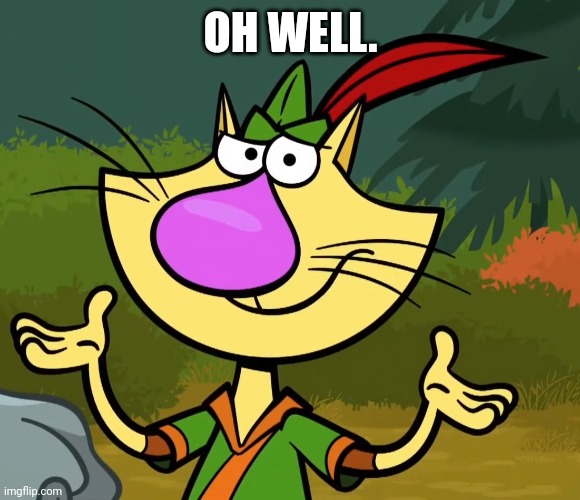 Confused Nature Cat 2 | OH WELL. | image tagged in confused nature cat 2 | made w/ Imgflip meme maker