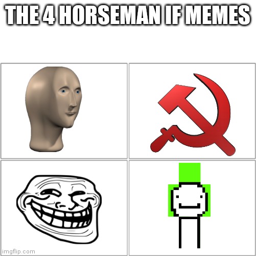 ......... So funny I forget to laugh | THE 4 HORSEMAN IF MEMES | image tagged in the 4 horsemen of | made w/ Imgflip meme maker