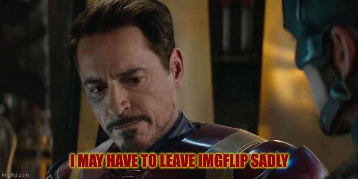 I MAY HAVE TO LEAVE IMGFLIP SADLY | made w/ Imgflip meme maker