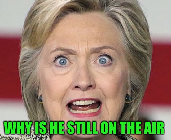 Triggered Hillary | WHY IS HE STILL ON THE AIR | image tagged in triggered hillary | made w/ Imgflip meme maker
