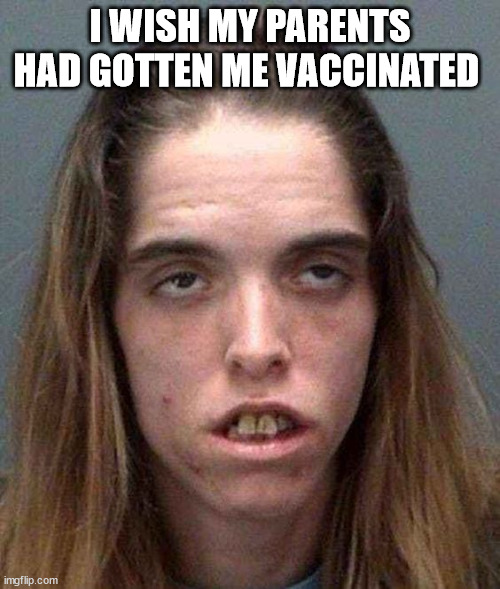 Covid | I WISH MY PARENTS HAD GOTTEN ME VACCINATED | image tagged in covid-19,vaccinated,anti-vaxxers,idiots,covidiots | made w/ Imgflip meme maker