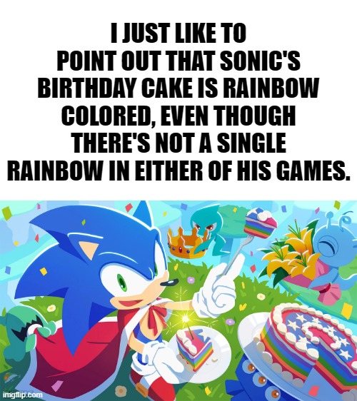 (✿◠‿◠) | I JUST LIKE TO POINT OUT THAT SONIC'S BIRTHDAY CAKE IS RAINBOW COLORED, EVEN THOUGH THERE'S NOT A SINGLE RAINBOW IN EITHER OF HIS GAMES. | image tagged in sonic the hedgehog,memes,gaymer,rainbow,birthday cake,furry | made w/ Imgflip meme maker