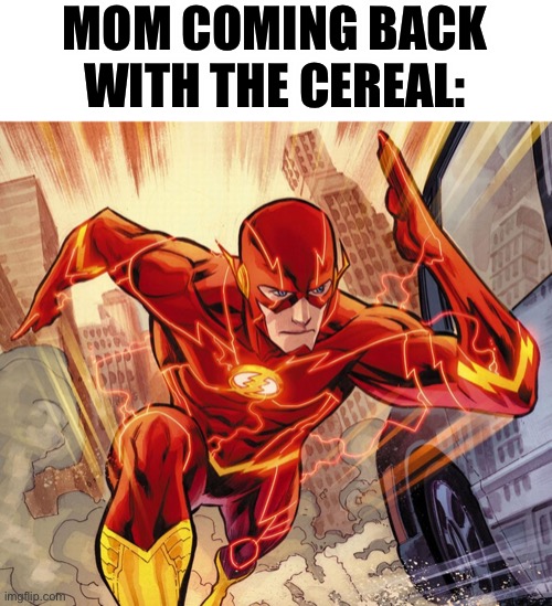 The Flash | MOM COMING BACK WITH THE CEREAL: | image tagged in the flash | made w/ Imgflip meme maker