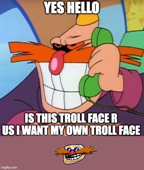 Prank call robotnik | YES HELLO; IS THIS TROLL FACE R US I WANT MY OWN TROLL FACE | image tagged in prank call robotnik | made w/ Imgflip meme maker