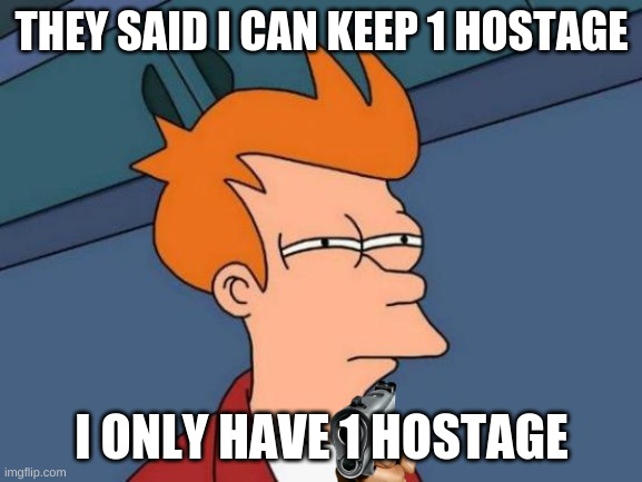 (\_O-O_/) | THEY SAID I CAN KEEP 1 HOSTAGE; I ONLY HAVE 1 HOSTAGE | image tagged in memes,futurama fry | made w/ Imgflip meme maker