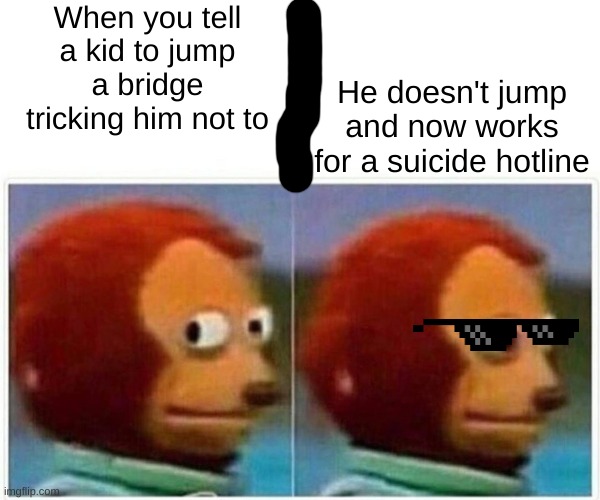 mhm | When you tell a kid to jump a bridge tricking him not to; He doesn't jump and now works for a suicide hotline | image tagged in memes,monkey puppet | made w/ Imgflip meme maker