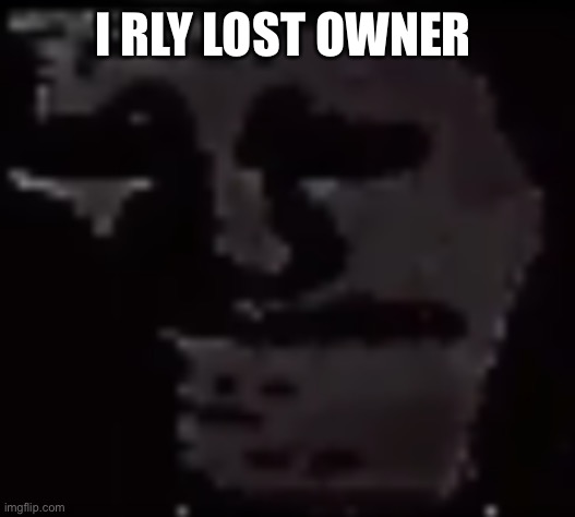 Trollge | I RLY LOST OWNER | image tagged in trollge | made w/ Imgflip meme maker