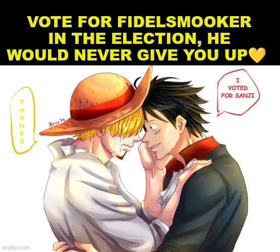 Vote for fidelsmooker | VOTE FOR FIDELSMOOKER IN THE ELECTION, HE WOULD NEVER GIVE YOU UP💛; I VOTED FOR SANJI; T
H
A
N
K
S | image tagged in sanji,sanji party,fidelsmooker,elections,presidents | made w/ Imgflip meme maker