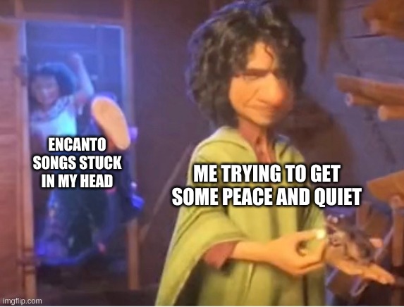 ENCANTO MEME | ME TRYING TO GET SOME PEACE AND QUIET; ENCANTO SONGS STUCK IN MY HEAD | image tagged in encanto meme | made w/ Imgflip meme maker