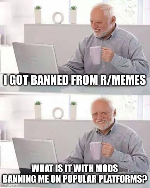 I refuse to apologize | I GOT BANNED FROM R/MEMES; WHAT IS IT WITH MODS BANNING ME ON POPULAR PLATFORMS? | image tagged in memes,hide the pain harold | made w/ Imgflip meme maker