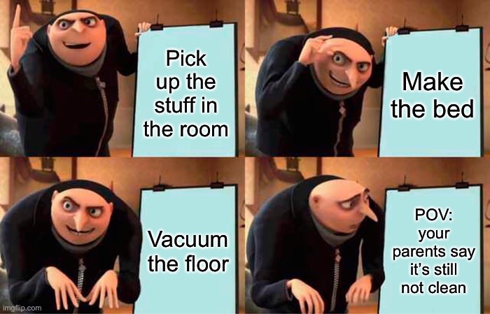 When you clean your room but your parents still see a spec | Pick up the stuff in the room; Make the bed; Vacuum the floor; POV: your parents say it’s still not clean | image tagged in memes,gru's plan | made w/ Imgflip meme maker