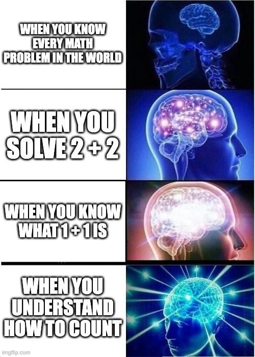 Expanding Brain Meme | WHEN YOU KNOW EVERY MATH PROBLEM IN THE WORLD; WHEN YOU SOLVE 2 + 2; WHEN YOU KNOW WHAT 1 + 1 IS; WHEN YOU UNDERSTAND HOW TO COUNT | image tagged in memes,expanding brain | made w/ Imgflip meme maker