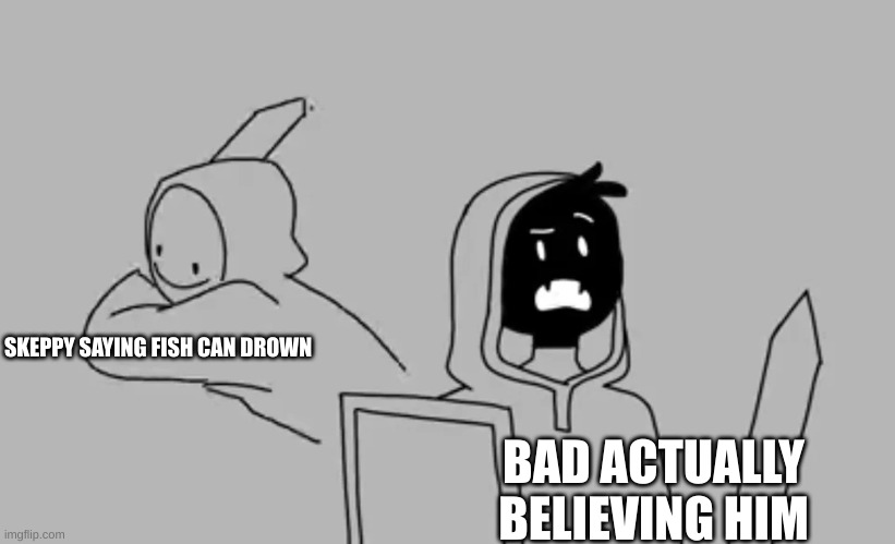 I've watched this clip so many times | SKEPPY SAYING FISH CAN DROWN; BAD ACTUALLY BELIEVING HIM | image tagged in dream smp | made w/ Imgflip meme maker