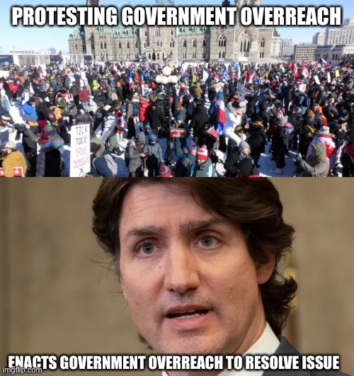 Trudeau vs Truckers |  PROTESTING GOVERNMENT OVERREACH; ENACTS GOVERNMENT OVERREACH TO RESOLVE ISSUE | image tagged in protesters,justin trudeau,truckers,ottawa,government overreach | made w/ Imgflip meme maker