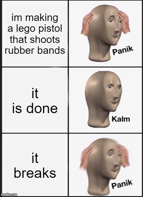 i do not know the meaning of life anymore | im making a lego pistol that shoots rubber bands; it is done; it breaks | image tagged in memes,panik kalm panik | made w/ Imgflip meme maker