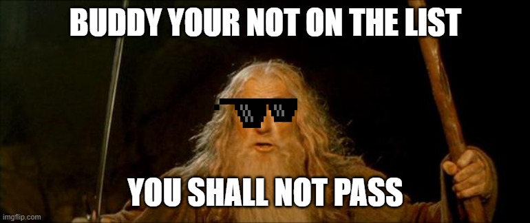 when your not on the list to the party | BUDDY YOUR NOT ON THE LIST; YOU SHALL NOT PASS | image tagged in gandalf you shall not pass,bruh | made w/ Imgflip meme maker