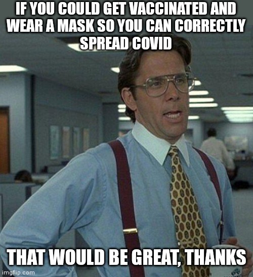 License to spread | IF YOU COULD GET VACCINATED AND
WEAR A MASK SO YOU CAN CORRECTLY
SPREAD COVID; THAT WOULD BE GREAT, THANKS | image tagged in i'm going to need winter,democrats,covid-19,science,mandates | made w/ Imgflip meme maker
