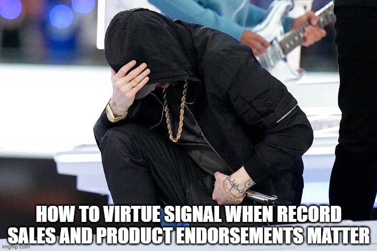 with impeccable integrity | HOW TO VIRTUE SIGNAL WHEN RECORD SALES AND PRODUCT ENDORSEMENTS MATTER | image tagged in eminem,virtue signalling,superbowl,halftime show,rap,hip hop | made w/ Imgflip meme maker