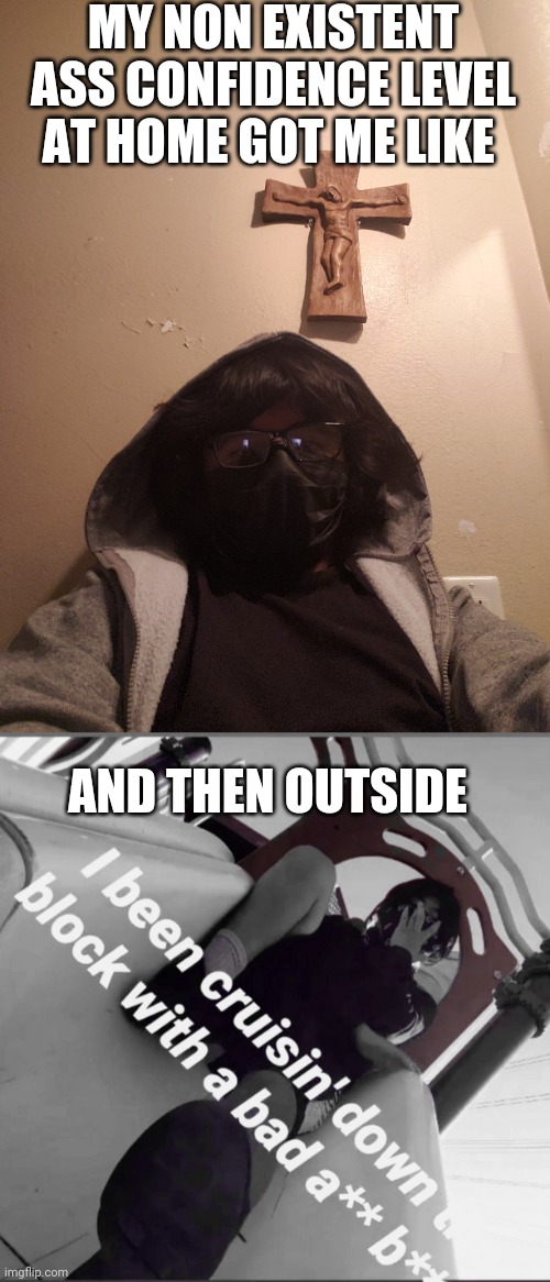 Indoor and Outdoor me are two very different people | MY NON EXISTENT ASS CONFIDENCE LEVEL AT HOME GOT ME LIKE; AND THEN OUTSIDE | made w/ Imgflip meme maker