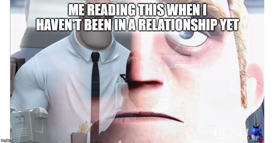 Mr Incredible | ME READING THIS WHEN I HAVEN'T BEEN IN A RELATIONSHIP YET | image tagged in mr incredible | made w/ Imgflip meme maker