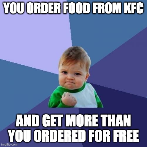 ... | YOU ORDER FOOD FROM KFC; AND GET MORE THAN YOU ORDERED FOR FREE | image tagged in memes,success kid | made w/ Imgflip meme maker