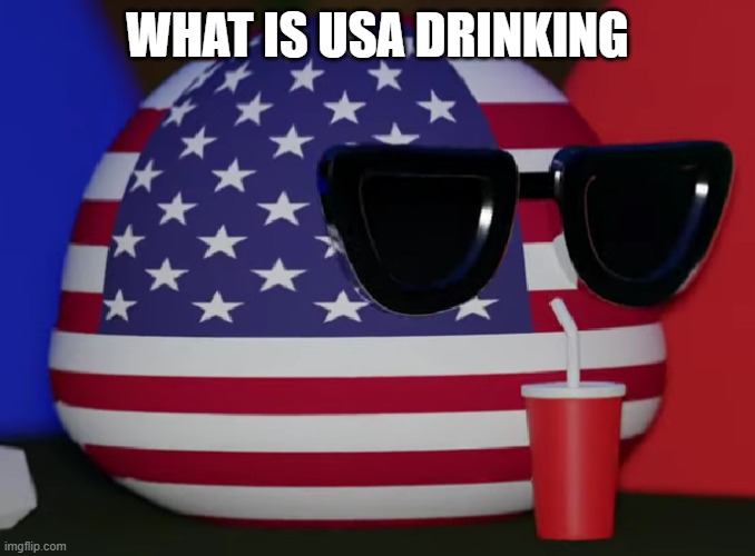 USA | WHAT IS USA DRINKING | image tagged in usa | made w/ Imgflip meme maker