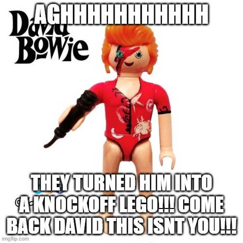 dumb stuff yay | AGHHHHHHHHHHH; THEY TURNED HIM INTO A KNOCKOFF LEGO!!! COME BACK DAVID THIS ISNT YOU!!! | image tagged in david bowie,lego | made w/ Imgflip meme maker
