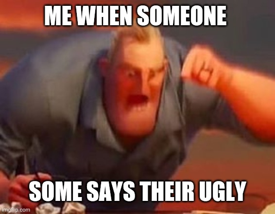 No you're not | ME WHEN SOMEONE; SOME SAYS THEIR UGLY | image tagged in amazing,beautiful | made w/ Imgflip meme maker