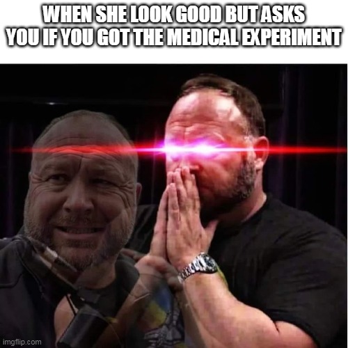 Alex Jones | WHEN SHE LOOK GOOD BUT ASKS YOU IF YOU GOT THE MEDICAL EXPERIMENT | image tagged in alex jones ready to rage,covid,shot,vaccine | made w/ Imgflip meme maker