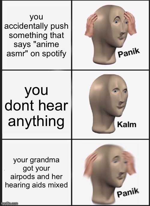 oh noooo | you accidentally push something that says "anime asmr" on spotify; you dont hear anything; your grandma got your airpods and her hearing aids mixed | image tagged in memes,panik kalm panik,anime,funny | made w/ Imgflip meme maker