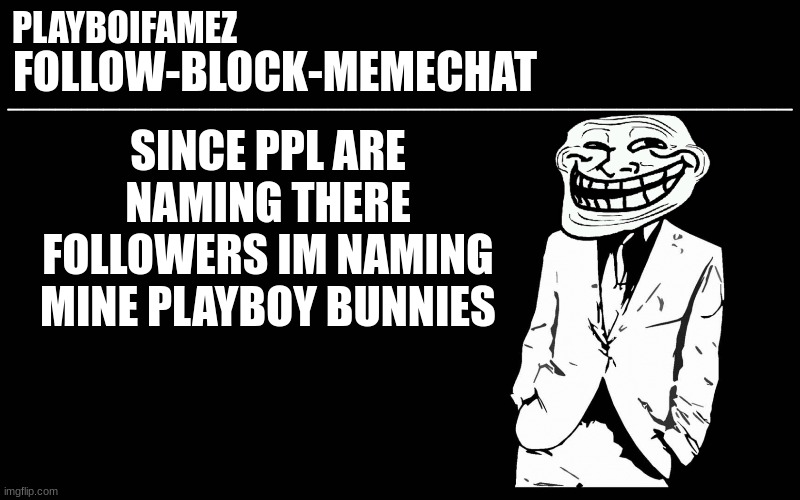 or just fckbois | SINCE PPL ARE NAMING THERE FOLLOWERS IM NAMING MINE PLAYBOY BUNNIES | image tagged in trollers font | made w/ Imgflip meme maker