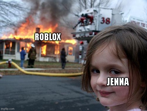 Jenna the Hacker in a nutshell | ROBLOX; JENNA | image tagged in memes,disaster girl,roblox | made w/ Imgflip meme maker