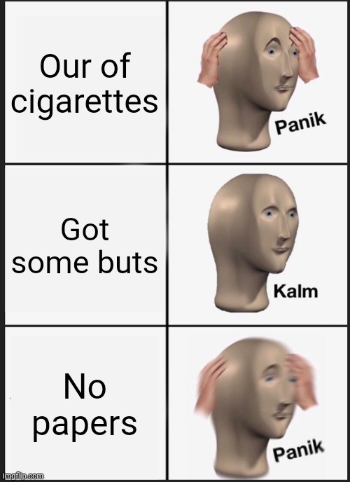 Panik Kalm Panik Meme | Our of cigarettes; Got some buts; No papers | image tagged in memes,panik kalm panik | made w/ Imgflip meme maker