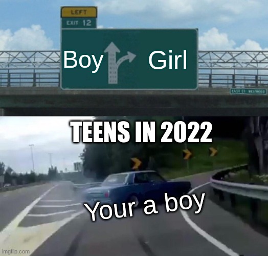 Left Exit 12 Off Ramp Meme | Boy; Girl; TEENS IN 2022; Your a boy | image tagged in memes,left exit 12 off ramp | made w/ Imgflip meme maker