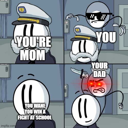NEVER TELL YOUR DAD YOU were in a fight | YOU; YOU'RE MOM; YOUR DAD; YOU WANE YOU WIN A FIGHT AT SCHOOL | image tagged in henry stickmin,dont tell your dad | made w/ Imgflip meme maker