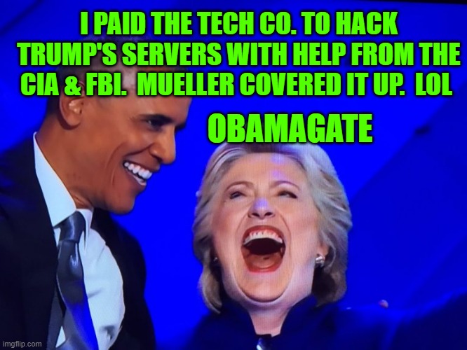 Obamagate FBI, CIA, HRC | I PAID THE TECH CO. TO HACK TRUMP'S SERVERS WITH HELP FROM THE CIA & FBI.  MUELLER COVERED IT UP.  LOL; OBAMAGATE | image tagged in dnc obama hillary | made w/ Imgflip meme maker