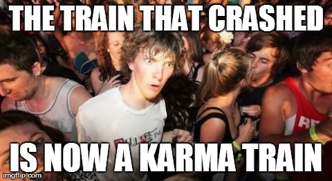 Sudden Clarity Clarence Meme | THE TRAIN THAT CRASHED IS NOW A KARMA TRAIN | image tagged in memes,sudden clarity clarence,AdviceAnimals | made w/ Imgflip meme maker
