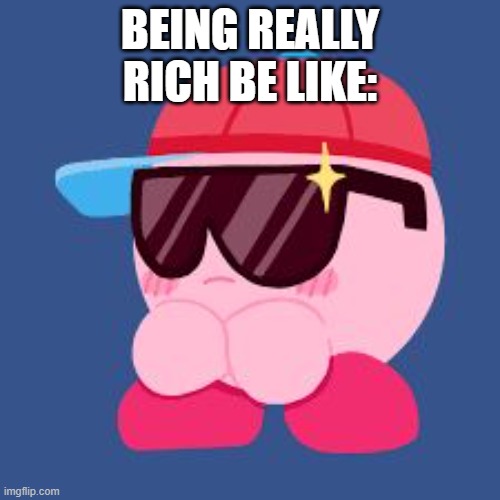 MLG KIRBY | BEING REALLY RICH BE LIKE: | image tagged in mlg kirby | made w/ Imgflip meme maker