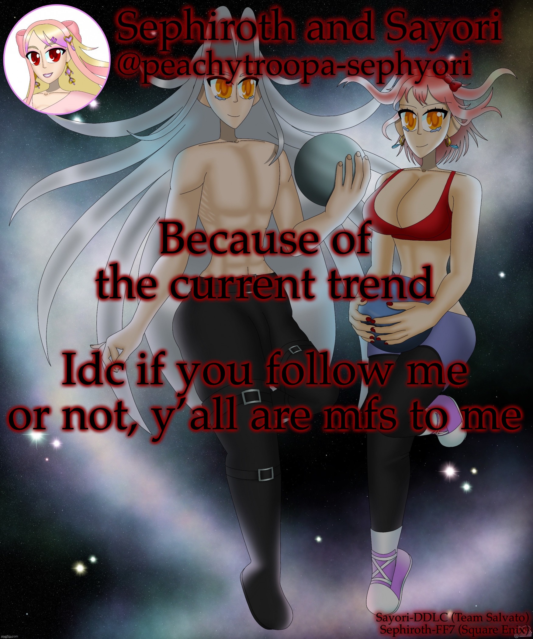 Sayori and Sephiroth | Because of the current trend; Idc if you follow me or not, y’all are mfs to me | image tagged in sayori and sephiroth | made w/ Imgflip meme maker