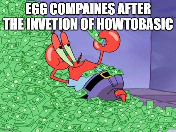 lol | EGG COMPAINES AFTER THE INVETION OF HOWTOBASIC | image tagged in mr krabs money | made w/ Imgflip meme maker