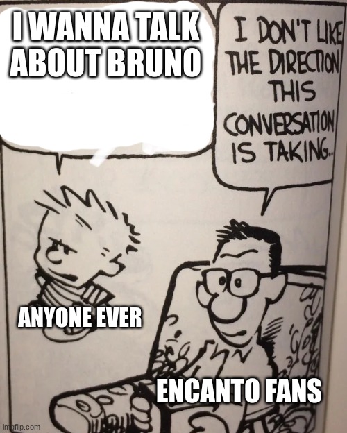 I Don't Like The Direction This Conversation Is Taking... | I WANNA TALK ABOUT BRUNO; ANYONE EVER; ENCANTO FANS | image tagged in i don't like the direction this conversation is taking,encanto,encanto meme,calvin and hobbes,yes,funny | made w/ Imgflip meme maker