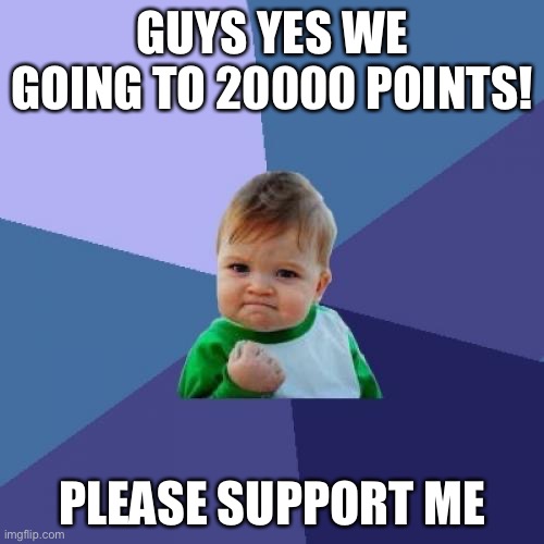 come on guys | GUYS YES WE GOING TO 20000 POINTS! PLEASE SUPPORT ME | image tagged in memes,success kid | made w/ Imgflip meme maker